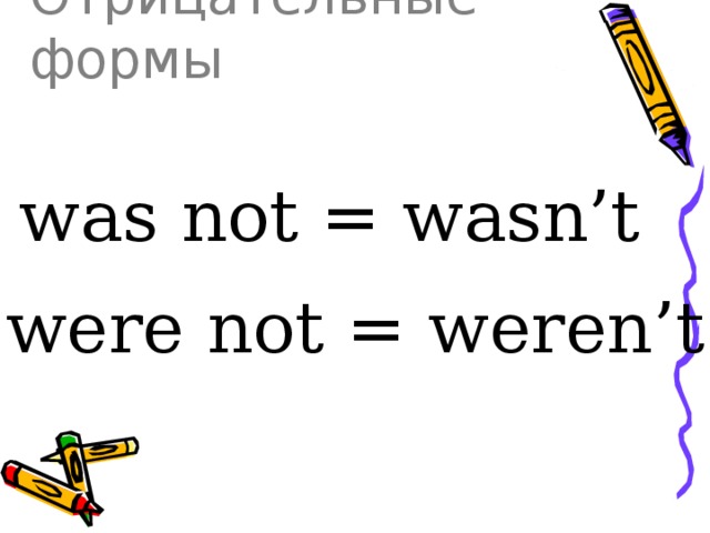 Отрицательные формы was not = wasn’t were not = weren’t 