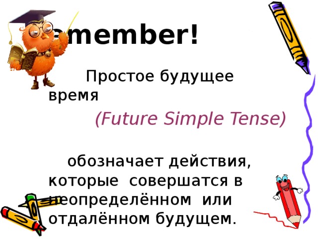 Remember!  Простое будущее время  (Future Simple Tense)   обозначает действия, которые совершатся в неопределённом или отдалённом будущем. 