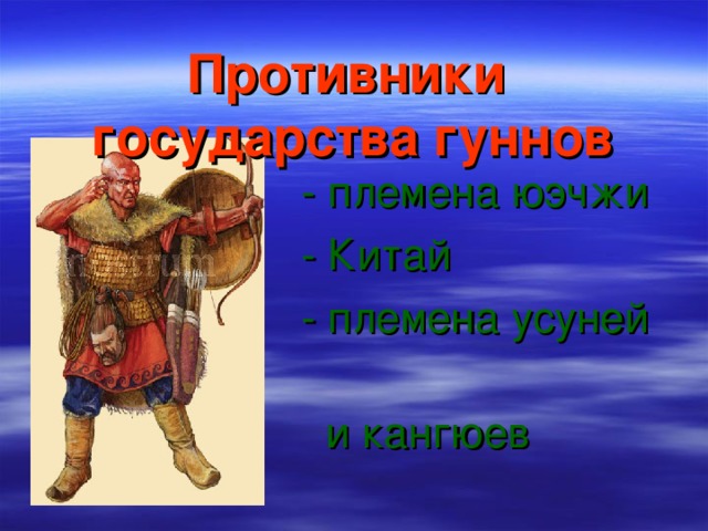 Противники  государства гуннов  - племена юэчжи  - Китай  - племена усуней  и кангюев 