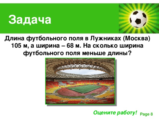 Задача Длина футбольного поля в Лужниках (Москва) 105 м, а ширина – 68 м. На сколько ширина футбольного поля меньше длины? Оцените работу! 
