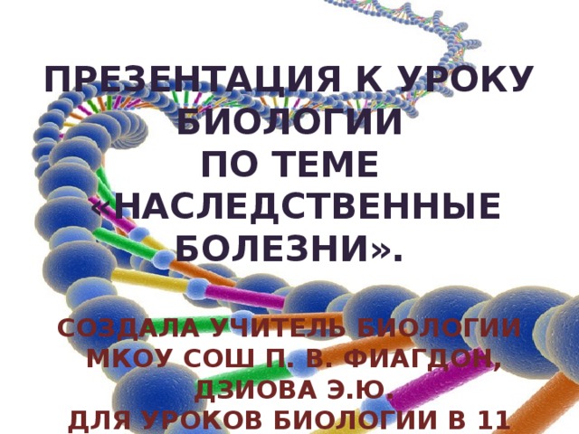 ПРЕЗЕНТАЦИЯ К УРОКУ биологии ПО ТЕМЕ  «Наследственные болезни».  Создала учитель биологии  мкоу сош п. в. Фиагдон,  дзиова э.ю. Для уроков биологии в 11 классе  