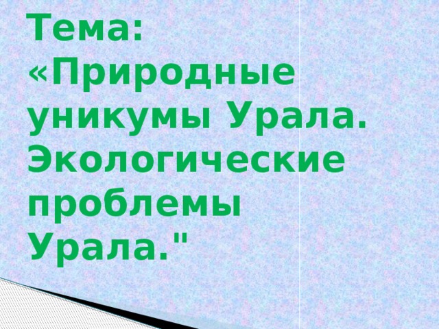 Тема: «Природные уникумы Урала. Экологические проблемы Урала.