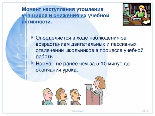 Момент наступления утомления учащихся и снижения их учебной активности. Определяется в ходе наблюдения за возрастанием двигательных и пассивных отвлечений школьников в процессе учебной работы. Норма - не ранее чем за 5-10 минут до окончания урока. 