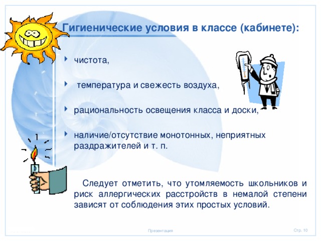 Гигиенические условия в классе (кабинете): чистота,  температура и свежесть воздуха, рациональность освещения класса и доски, наличие/отсутствие монотонных, неприятных раздражителей и т. п.  Следует отметить, что утомляемость школьников и риск аллергических расстройств в немалой степени зависят от соблюдения этих простых условий. 