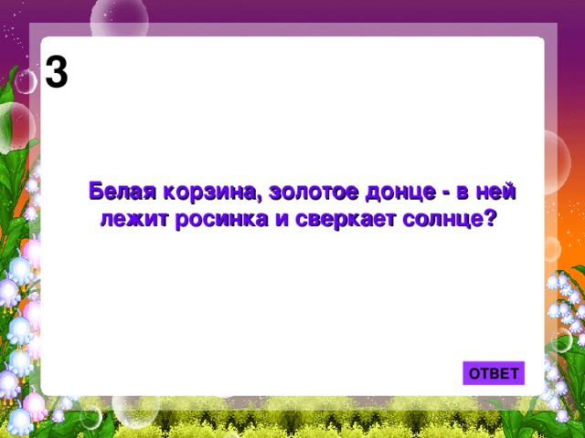 Загадка белая корзинка золотое солнце. Белая корзинка золотое Донце в ней лежит Росинка отгадка. Загадка белая корзинка золотое Донце. Отгадать загадку белая корзинка, золотое Донце. Отгадка белая корзинка.