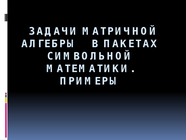  Задачи матричной алгебры в пакетах символьной математики.  Примеры 