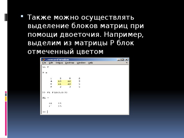 Также можно осуществлять выделение блоков матриц при помощи двоеточия. Например, выделим из матрицы P блок отмеченный цветом 