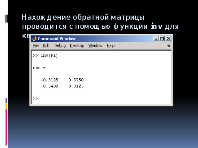 Нахождение обратной матрицы проводится с помощью функции  inv  для квадратных матриц   