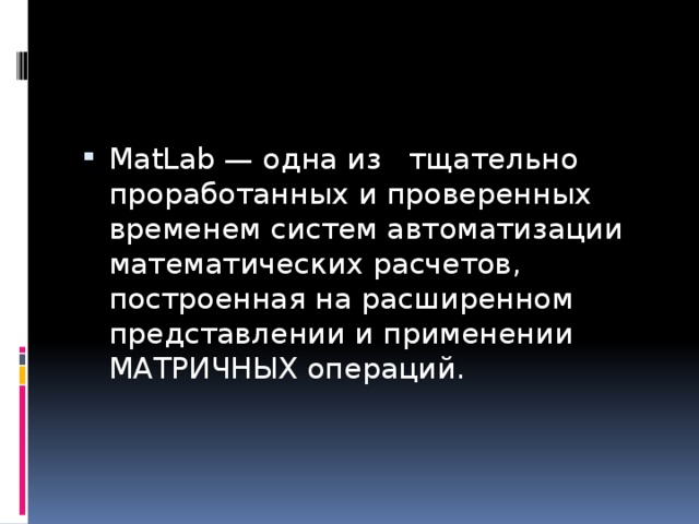 Библиотека C Math позволяет пользоваться следующими категориями функций: MatLab — одна из тщательно проработанных и проверенных временем систем автоматизации математических расчетов, построенная на расширенном представлении и применении МАТРИЧНЫХ операций. 