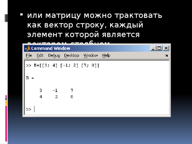 или матрицу можно трактовать как вектор строку, каждый элемент которой является вектором-столбцом 