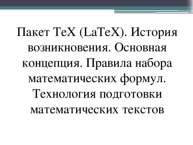      Пакет TeX (LaTeX). История возникновения. Основная концепция. Правила набора математических формул. Технология подготовки математических текстов 