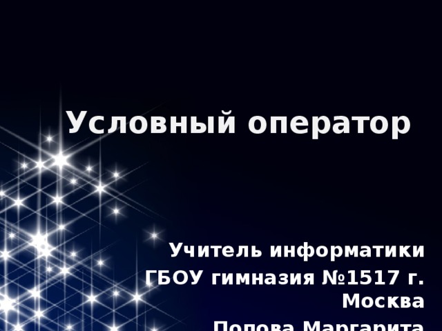 Условный оператор Учитель информатики ГБОУ гимназия №1517 г. Москва Попова Маргарита Юрьевна 