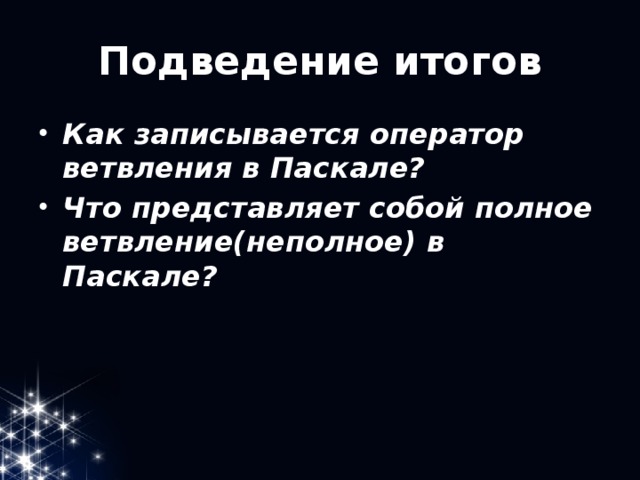 Подведение итогов Как записывается оператор ветвления в Паскале? Что представляет собой полное ветвление(неполное) в Паскале? 