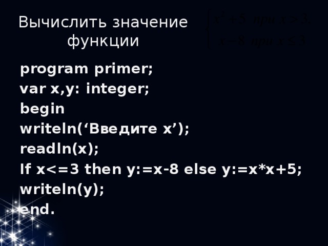Вычислить значение функции program primer; var x,y: integer; begin writeln(‘Введите x’); readln(x); If x writeln(y); end. 