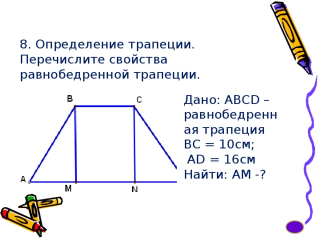 8. Определение трапеции. Перечислите свойства равнобедренной трапеции. Дано: ABCD – равнобедренная трапеция ВС = 10см;    AD = 16см Найти: АМ -? 