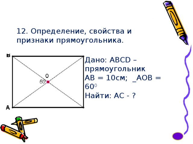 12. Определение, свойства и признаки прямоугольника. Дано: ABCD – прямоугольник АВ = 10см; _АОВ = 60 0 Найти: АС - ? 