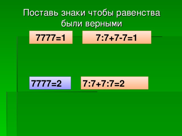 Поставь знаки чтобы равенства были верными 7777=1 7:7+7-7=1 7777=2 7:7+7:7=2  