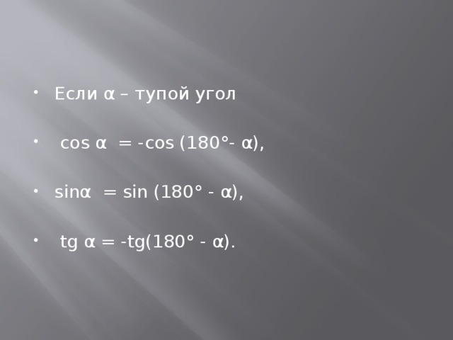 Если α – тупой угол  cos α = -cos (180°- α), sinα = sin (180° - α),  tg α = -tg(180° - α). 