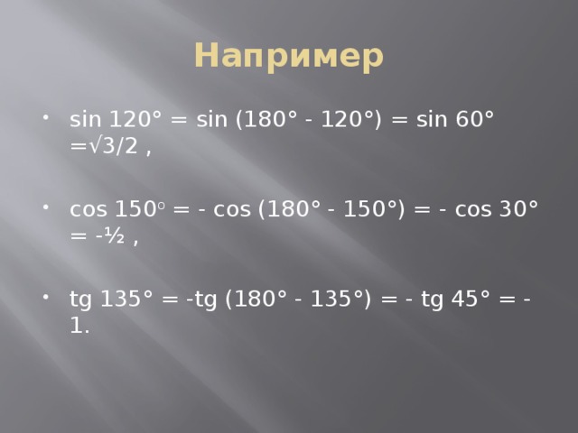 Например sin 120° = sin (180° - 120°) = sin 60° =√3/2 , cos 150 o = - cos (180° - 150°) = - cos 30° = -½ , tg 135° = -tg (180° - 135°) = - tg 45° = - 1. 