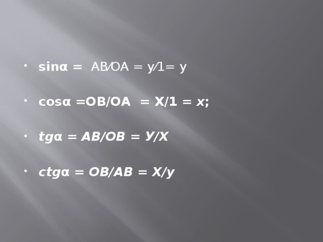 sinα = АВ⁄ОА = у⁄1= у    cosα =ОВ/ОА = Х/1 = x ;   tg α = АВ/ОВ = У/Х  сtg α = ОВ/АВ = Х/у 