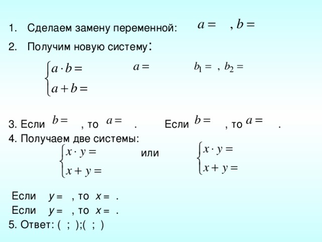 Сделаем замену переменной:  Получим новую систему : 3. Если , то . Если , то . 4. Получаем две системы:  или  Если y = , то x = .  Если y = , то  x =  . 5. Ответ: ( ; );( ; ) 