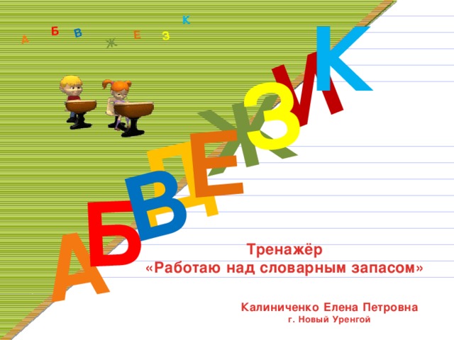 К Д А И Б В Ж Е З А Б В Ж З Е К Тренажёр «Работаю над словарным запасом» Калиниченко Елена Петровна г. Новый Уренгой 