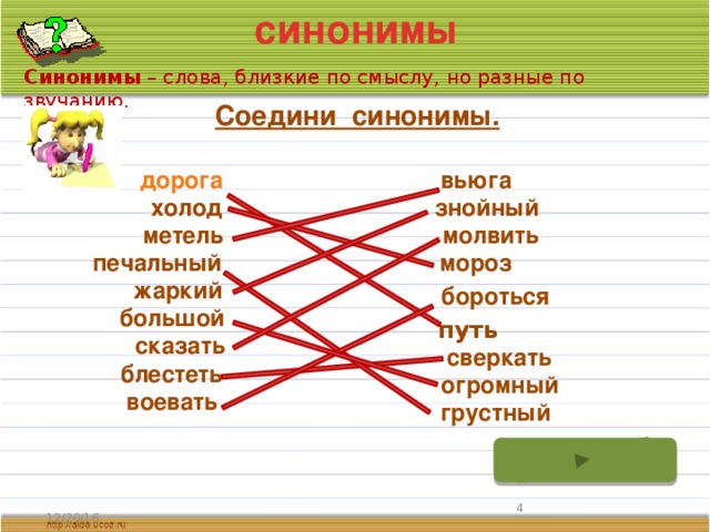 синонимы Синонимы – слова, близкие по смыслу, но разные по звучанию. Соедини синонимы. дорога вьюга холод знойный метель молвить печальный мороз жаркий бороться большой путь сказать сверкать блестеть огромный воевать грустный  12/20/16 