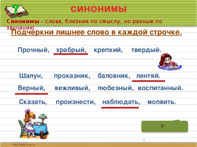 синонимы Синонимы – слова, близкие по смыслу, но разные по звучанию. Подчеркни лишнее слово в каждой строчке. Прочный, храбрый, крепкий, твердый. лентяй. баловник, проказник, Шалун, Верный, вежливый, любезный, воспитанный. Сказать, произнести, наблюдать, молвить.  12/20/16 