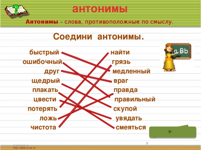 антонимы Антонимы – слова, противоположные по смыслу. Соедини антонимы. быстрый найти ошибочный грязь друг медленный враг щедрый плакать правда правильный цвести скупой потерять увядать ложь смеяться чистота  12/20/16 