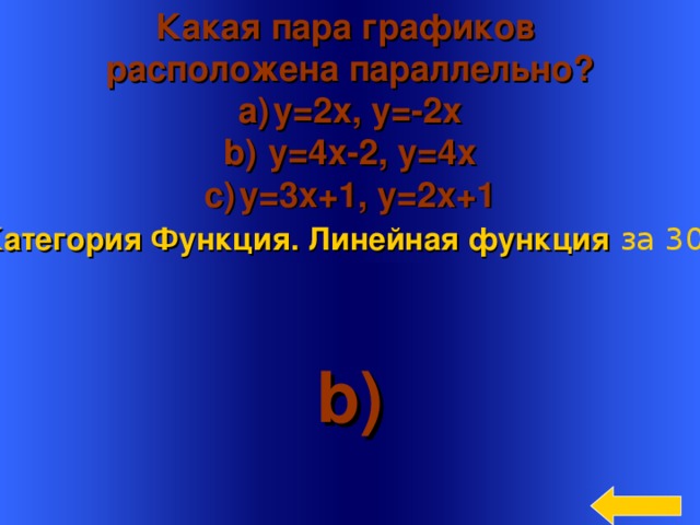 Какая пара графиков расположена параллельно? y=2x, y=-2x  y=4x-2, y=4x y=3x+1, y=2x+1 Категория Функция. Линейная функция  за 300 b) Welcome to Power Jeopardy   © Don Link, Indian Creek School, 2004 You can easily customize this template to create your own Jeopardy game. Simply follow the step-by-step instructions that appear on Slides 1-3. 