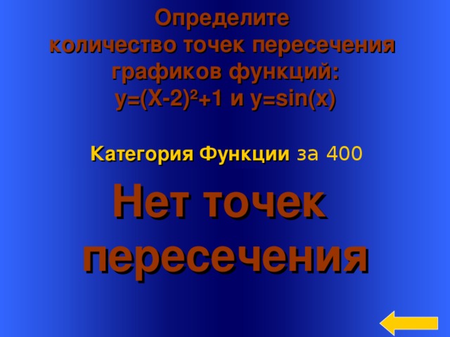 Определите количество точек пересечения графиков функций:  y=(X-2) ²+1 и y=sin(x) Категория Функции  за 400 Нет точек пересечения  Welcome to Power Jeopardy   © Don Link, Indian Creek School, 2004 You can easily customize this template to create your own Jeopardy game. Simply follow the step-by-step instructions that appear on Slides 1-3. 