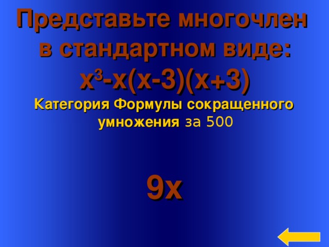 Представьте многочлен в стандартном виде: x 3 - х (x-3)(x+3) Категория Формулы сокращенного умножения  за 500 9x Welcome to Power Jeopardy   © Don Link, Indian Creek School, 2004 You can easily customize this template to create your own Jeopardy game. Simply follow the step-by-step instructions that appear on Slides 1-3. 