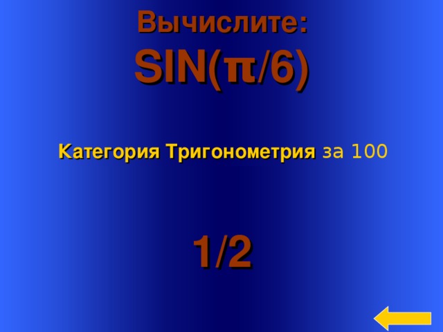 Вычислите: SIN( π /6)  Категория Тригонометрия  за 100 1 /2 Welcome to Power Jeopardy   © Don Link, Indian Creek School, 2004 You can easily customize this template to create your own Jeopardy game. Simply follow the step-by-step instructions that appear on Slides 1-3. 