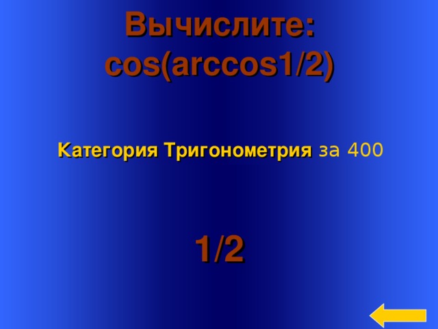 Вычислите: cos(arccos1/2)  Категория Тригонометрия  за 400 1 / 2 Welcome to Power Jeopardy   © Don Link, Indian Creek School, 2004 You can easily customize this template to create your own Jeopardy game. Simply follow the step-by-step instructions that appear on Slides 1-3. 