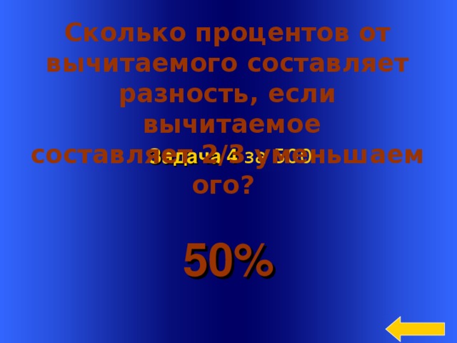  Сколько процентов от вычитаемого составляет разность, если  вычитаемое составляет 2/3 уменьшаемого? Задача 4 за 5 00 50% Welcome to Power Jeopardy   © Don Link, Indian Creek School, 2004 You can easily customize this template to create your own Jeopardy game. Simply follow the step-by-step instructions that appear on Slides 1-3. 