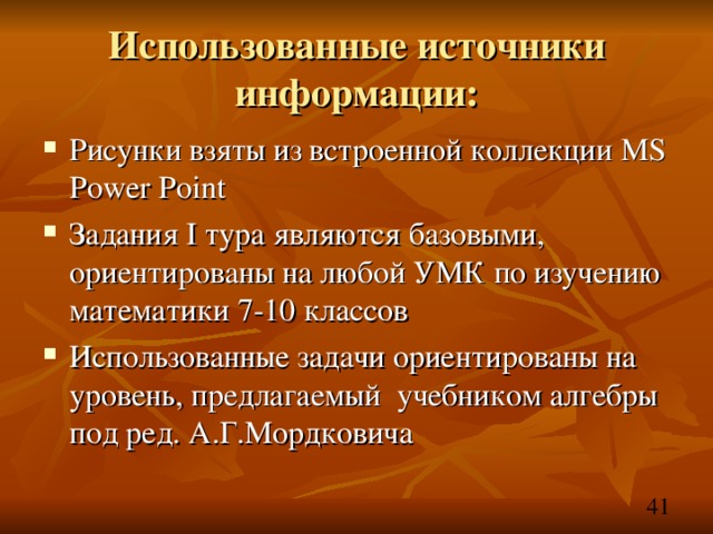 Использованные источники информации: Рисунки взяты из встроенной коллекции MS Power Point Задания I тура являются базовыми, ориентированы на любой УМК по изучению математики 7-10 классов Использованные задачи ориентированы на уровень, предлагаемый учебником алгебры под ред. А.Г.Мордковича 