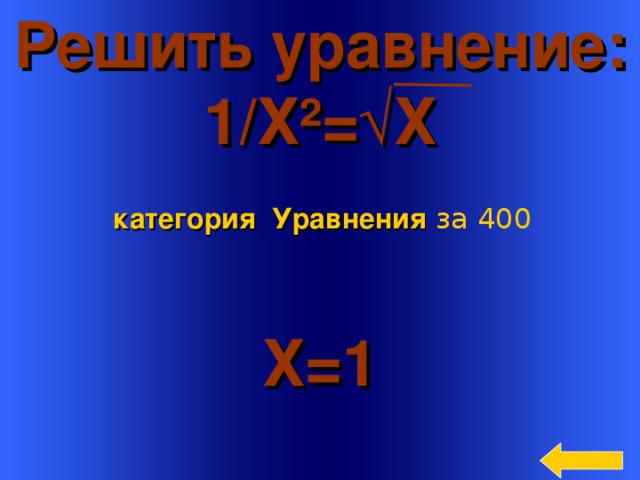 Решить уравнение: 1/Х ² = √Х категория Уравнения  за 400 Х=1 Welcome to Power Jeopardy   © Don Link, Indian Creek School, 2004 You can easily customize this template to create your own Jeopardy game. Simply follow the step-by-step instructions that appear on Slides 1-3. 