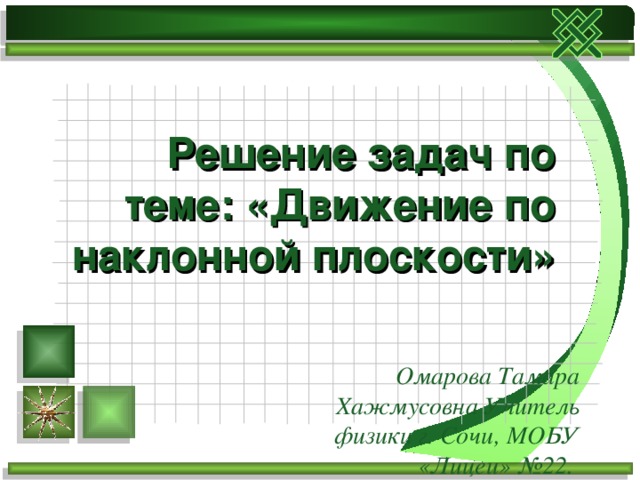 Решение задач по теме: «Движение по наклонной плоскости» Омарова Тамара Хажмусовна Учитель физики г. Сочи, МОБУ «Лицеи» №22. 