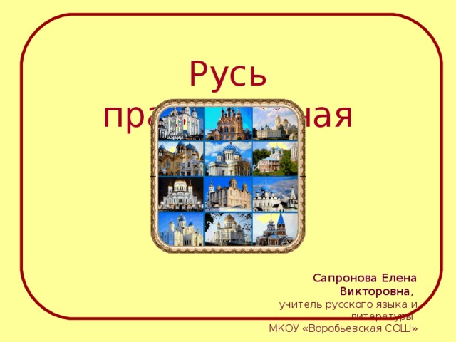 Русь православная Сапронова Елена Викторовна,   учитель русского языка и литературы  МКОУ «Воробьевская СОШ» 