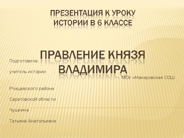  Подготовила:  учитель истории МОУ «Макаровская СОШ  Ртищевского района  Саратовской области  Чушкина  Татьяна Анатольевна 