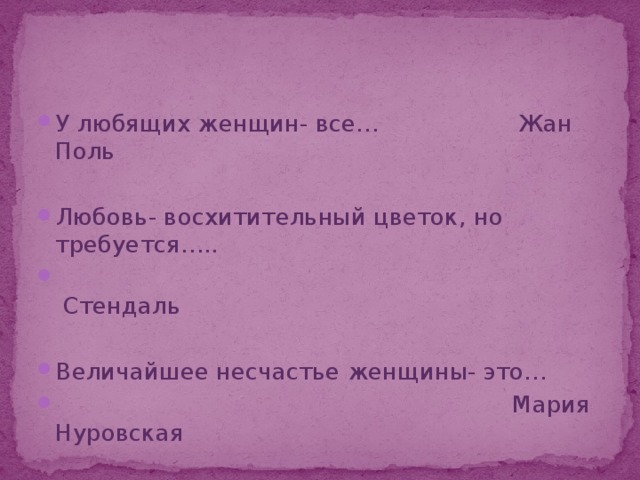 У любящих женщин- все… Жан Поль Любовь- восхитительный цветок, но требуется…..  Стендаль Величайшее несчастье женщины- это…  Мария Нуровская 