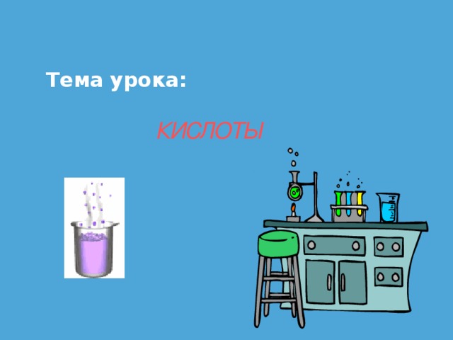 Тема урока:    КИСЛОТЫ 