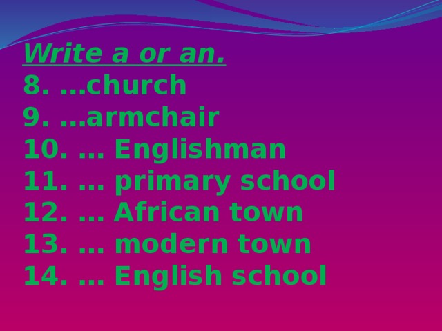 Write a or an.  8. …church  9. …armchair  10. … Englishman  11. … primary school  12. … African town  13. … modern town  14. … English school   
