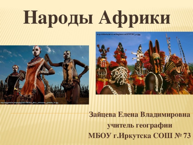 Народы Африки Зайцева Елена Владимировна учитель географии МБОУ г.Иркутска СОШ № 73 