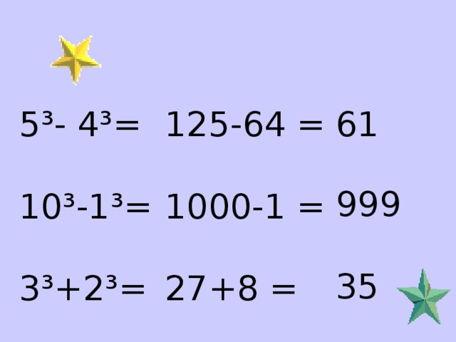 5³- 4³= 10³-1³= 3³+2³= 125-64 = 1000-1 = 27+8 = 61 999 35 