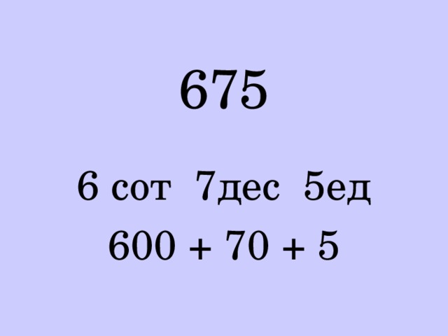 675 6 сот 7дес 5ед 600 + 70 + 5 