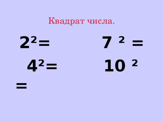 Квадрат числа.  2 ²= 7 ² =  4²= 10 ² = 