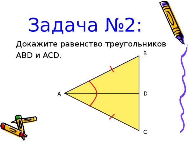 Задача №2: Докажите равенство треугольников ABD и ACD. B A D C 