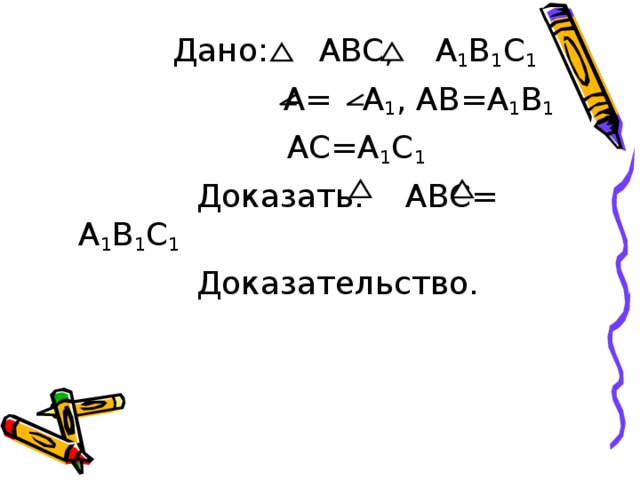  Дано: ABC, A 1 B 1 C 1  A= A 1 , AB=A 1 B 1  AC=A 1 C 1  Доказать: ABC = A 1 B 1 C 1  Доказательство. 