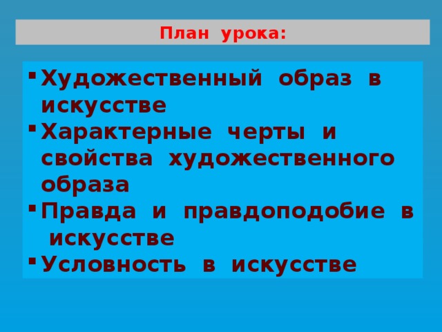 План урока: Художественный образ в искусстве Характерные черты и свойства художественного образа Правда и правдоподобие в искусстве Условность в искусстве 